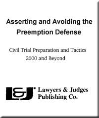 Asserting and Avoiding the Preemption Defense | Reprinted from Civil Trial Practice: Winning Techniques of Successful Trial Attorneys Copyright 2000 by Lawyers & Judges Publishing Co.